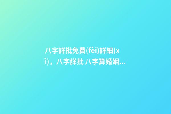 八字詳批免費(fèi)詳細(xì)，八字詳批 八字算婚姻免費(fèi)詳批，免費(fèi)測(cè)算八字，婚姻，事業(yè)，運(yùn)勢(shì)是真的嗎？-第1張-觀點(diǎn)-玄機(jī)派